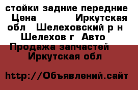 стойки задние передние › Цена ­ 9 000 - Иркутская обл., Шелеховский р-н, Шелехов г. Авто » Продажа запчастей   . Иркутская обл.